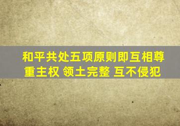 和平共处五项原则即互相尊重主权 领土完整 互不侵犯